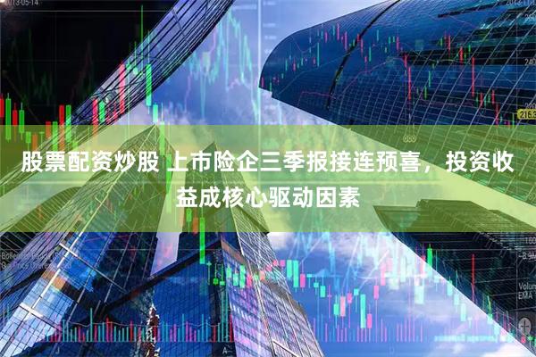 股票配资炒股 上市险企三季报接连预喜，投资收益成核心驱动因素