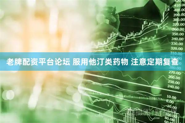 老牌配资平台论坛 服用他汀类药物 注意定期复查